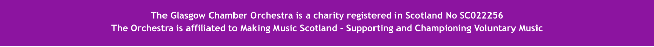 The  The Glasgow Chamber Orchestra is a charity registered in Scotland No SC022256 The Orchestra is affiliated to Making Music Scotland - Supporting and Championing Voluntary Music