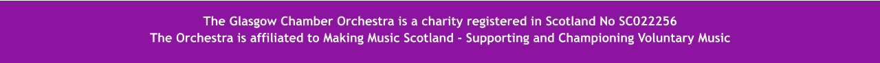 The  The Glasgow Chamber Orchestra is a charity registered in Scotland No SC022256 The Orchestra is affiliated to Making Music Scotland - Supporting and Championing Voluntary Music