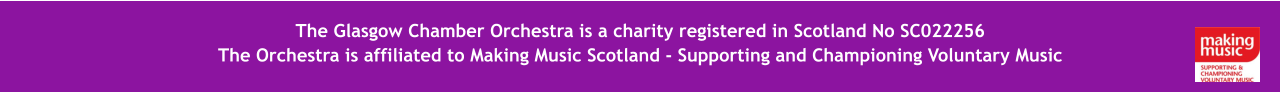 The  The Glasgow Chamber Orchestra is a charity registered in Scotland No SC022256 The Orchestra is affiliated to Making Music Scotland - Supporting and Championing Voluntary Music